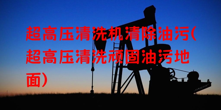 超高压清洗机清除油污